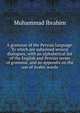 A grammar of the Persian language. To which are subjoined several dialogues; with an alphabetical list of the English and Persian terms of grammar, and an appendix on the use of Arabic words, Muhammad Ibrahim 