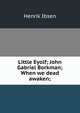 Little Eyolf; John Gabriel Borkman; When we dead awaken;, Henrik Ibsen 