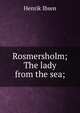 Rosmersholm; The lady from the sea;, Henrik Ibsen 