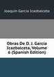 Obras De D. J. Garcia Icazbalceta, Volume 6 (Spanish Edition), Joaquin Garcia Icazbalceta 