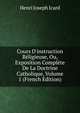 Cours D'instruction R?ligieuse, Ou, Exposition Compl?te De La Doctrine Catholique, Volume 1 (French Edition), Henri Joseph Icard 