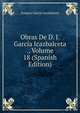 Obras De D. J. Garcia Icazbalceta ., Volume 18 (Spanish Edition), Joaquin Garcia Icazbalceta 