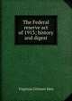The Federal reserve act of 1913; history and digest, Virginius Gilmore Iden 