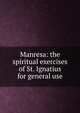 Manresa: the spiritual exercises of St. Ignatius for general use, 