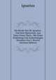 Die Briefe Des Hl. Ignatius . Und Sein Martyrium, Aus Dem Urtext Ubers., Mit Einer Einleitung Und Anmerkungen Versehen Von J. Nirschl (German Edition), Ignatius 