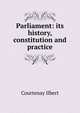 Parliament: its history, constitution and practice, Courtenay Ilbert 