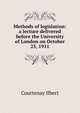 Methods of legislation: a lecture delivered before the University of London on October 25, 1911, Courtenay Ilbert 