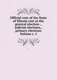 Official vote of the State of Illinois cast at the general election ., judicial elections., primary elections Volume c. 1, 