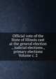 Official vote of the State of Illinois cast at the general election ., judicial elections., primary elections Volume c. 2, 