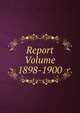 Report Volume 1898-1900, 