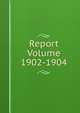Report Volume 1902-1904, 