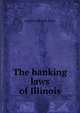The banking laws of Illinois, statutes Illinois. Laws 