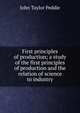 First principles of production; a study of the first principles of production and the relation of science to industry, John Taylor Peddie 