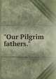 "Our Pilgrim fathers.", 