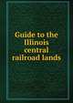 Guide to the Illinois central railroad lands, 