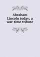 Abraham Lincoln today; a war-time tribute, 