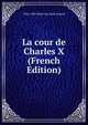 La cour de Charles X (French Edition), Arthur Leon Imbert de Saint-Amand 