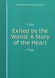 Exiled by the World: A Story of the Heart, Elizabeth Vigoureux Imhaus 