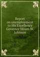 Report on unemployment to His Excellency Governor Hiram W. Johnson, 