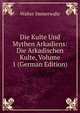 Die Kulte Und Mythen Arkadiens: Die Arkadischen Kulte, Volume 1 (German Edition), Walter Immerwahr 