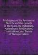 Michigan and Its Resources: Sketches of the Growth of the State, Its Industries, Agricultural Productions, Institutions, and Means of Transportation ., 