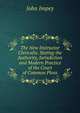 The New Instructor Clericalis: Stating the Authority, Jurisdiction and Modern Practice of the Court of Common Pleas, John Impey 