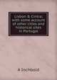Lisbon & Cintra; with some account of other cities and historical sites in Portugal, A Inchbold 