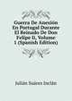 Guerra De Anexion En Portugal Durante El Reinado De Don Felipe Ii, Volume 1 (Spanish Edition), Julian Suarez Inclan 