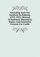 Township And City Institute In Indiana, 1922-1923: Manual Of Institute Discussion Topics And Extension Courses For Credit, 