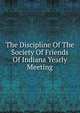 The Discipline Of The Society Of Friends Of Indiana Yearly Meeting, 
