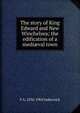 The story of King Edward and New Winchelsea; the edification of a medi?val town, F A. 1836-1904 Inderwick 