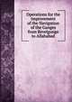 Operations for the Improvement of the Navigation of the Ganges from Revelgunge to Allahabad, 