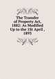 The Transfer of Property Act, 1882: As Modified Up to the 1St April , 1893, 