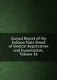 Annual Report of the Indiana State Board of Medical Registration and Examination, Volume 18, 