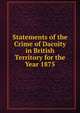 Statements of the Crime of Dacoity in British Territory for the Year 1875, 