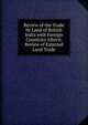 Review of the Trade by Land of British India with Foreign Countries Afterw. Review of External Land Trade, 