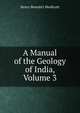A Manual of the Geology of India, Volume 3, Henry Benedict Medlicott 
