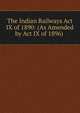 The Indian Railways Act IX of 1890: (As Amended by Act IX of 1896) ., 