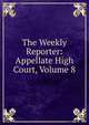 The Weekly Reporter: Appellate High Court, Volume 8, 