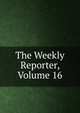 The Weekly Reporter, Volume 16, 