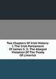 Two Chapters Of Irish History: I. The Irish Parliament Of James Ii. Ii. The Alleged Violation Of The Treaty Of Limerick, 