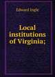 Local institutions of Virginia;, Edward Ingle 