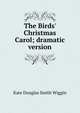 The Birds' Christmas Carol; dramatic version, Kate Douglas Smith Wiggin 