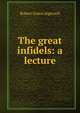 The great infidels: a lecture, Ingersoll Robert Green 