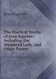 The Poetical Works of Jean Ingelow: Including the Shepherd Lady, and Other Poems, Ingelow Jean 
