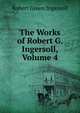 The Works of Robert G. Ingersoll, Volume 4, Ingersoll Robert Green 