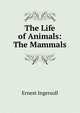 The Life of Animals: The Mammals, Ernest Ingersoll 