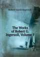The Works of Robert G. Ingersoll, Volume 1, Ingersoll Robert Green 