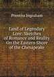 Land of Legendary Lore: Sketches of Romance and Reality On the Eastern Shore of the Chesapeake, Prentiss Ingraham 