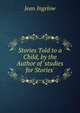 Stories Told to a Child, by the Author of 'studies for Stories'., Ingelow Jean 